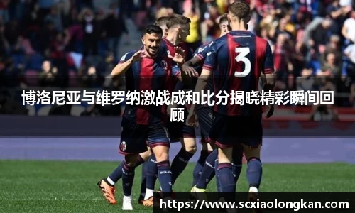 博洛尼亚与维罗纳激战成和比分揭晓精彩瞬间回顾